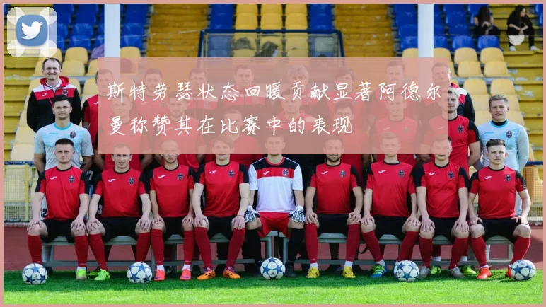 斯特劳瑟状态回暖贡献显著阿德尔曼称赞其在比赛中的表现