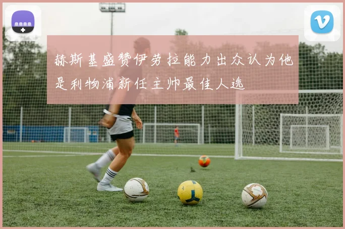 赫斯基盛赞伊劳拉能力出众认为他是利物浦新任主帅最佳人选