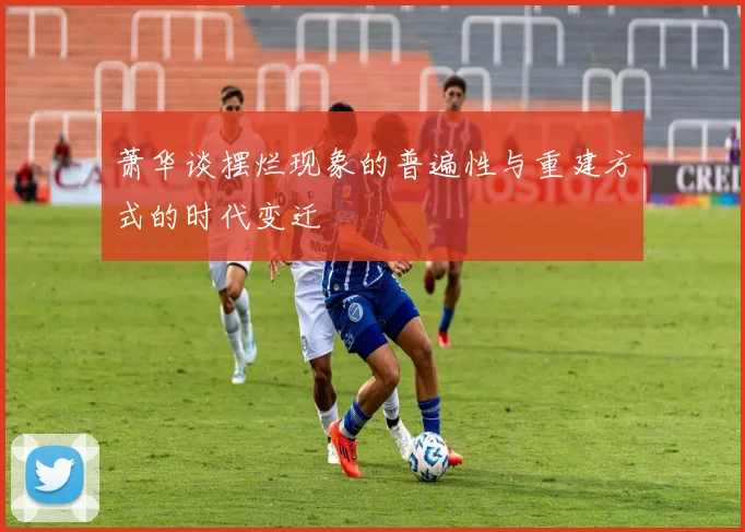 萧华谈摆烂现象的普遍性与重建方式的时代变迁