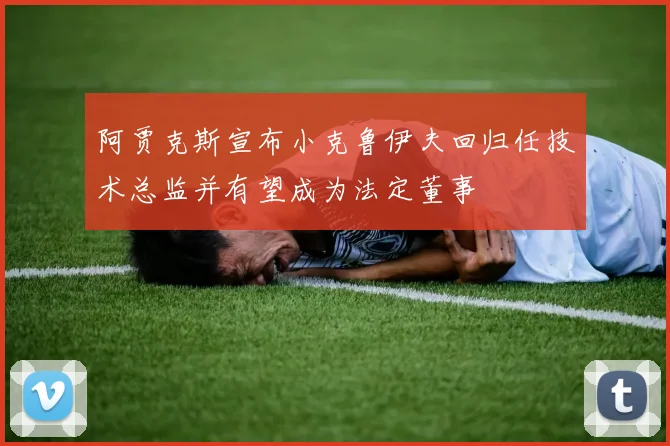 阿贾克斯宣布小克鲁伊夫回归任技术总监并有望成为法定董事