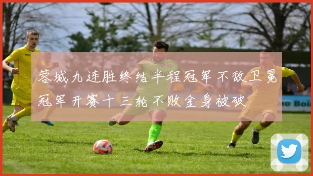 蓉城九连胜终结半程冠军不敌卫冕冠军开赛十三轮不败金身被破