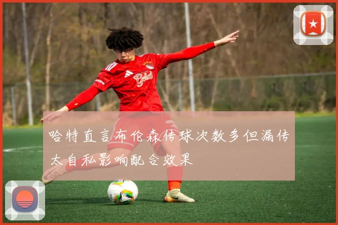 哈特直言布伦森传球次数多但漏传太自私影响配合效果