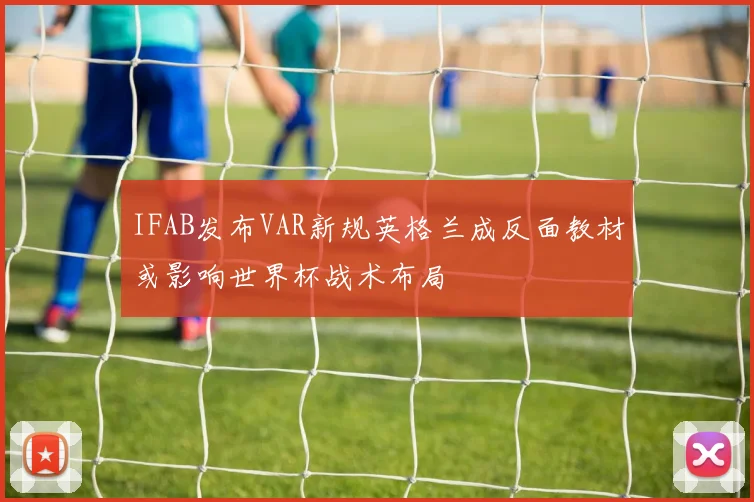 IFAB发布VAR新规英格兰成反面教材或影响世界杯战术布局